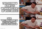THE GERMAN ARMY IS WINNING TONS OF VICTORIES! SAID "VICTORIES" ARE IN CITIES GETTING CLOSER TO BERLIN imgflip.com