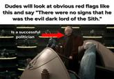 Dudes will look at obvious red flags like this and say "There were no signs that he was the evil dark lord of the Sith." Is a successful politician