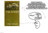 Imgflip.com THE JUNGLE THE EXPERIENCES OF URBAN IMMIGRANTS FACING HORRIFIC WORKING CONDITIONS, CORRUPT MACHINE BOSSES, AND UNSANITARY LIVING QUARTERS REQUIRES SOCIALISM IN ORDER TO IMPROVE THEIR LIVELIHOODS UPTON SINCLAIR wow!! MY FOOD IS DISGUSTING!
