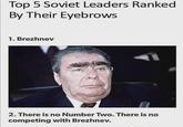 Top 5 Soviet Leaders Ranked By Their Eyebrows 1. Brezhnev 2. There is no Number Two. There is no competing with Brezhnev.