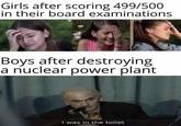 Girls after scoring 499/500 in their board examinations Boys after destroying a nuclear power plant I was in the toilet