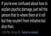 If you're ever confused about how to explain psychic damage, just tell the person that to where them at it roll but they couldn't from initiative but dice then. 12:02 PM - 26 Jun 20⚫ Twitter for Android