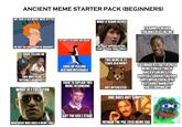 ANCIENT MEME STARTER PACK (BEGINNERS) NOT SURE IF OLD MEMES WERE BETTER OR JUST AN EARLY FORM OF BRAINROT SO YOURE TELLING ME ATTEMPTS TO EVOKE NOSTALGIA WHAT IF KEANU REEVES ACTUALLY APPEARS IN THIS STARTER PACK THREE TIMES? YO DAWG,I HEARD YOU WAS OLD LIKE ME! THIS WAS PEAK INTERNET HUMOUR? WHAT IF I TOLD YOU ENDS UP FEELING OLD AND MISERABLE THIS MEME IS 23 YEARS OLD NOW? TRIED TO EXPLAIN THIS MEME TO SOMEONE NOT INTERESTED. SO I MADE A STARTER PACK MEME CONSISTING OF ANCIENT MEMESTO HOPEFULLY BRIGHTEN YOUR DAY.I WISH YOU ALL THE BEST AND THANK YOU FOR STOPPING BY! ONE DOES NOT SIMPLY GOT THE GEN Z STARE MORPHEUS WAS ONCE A MEME TOO? FATHOM THE PRE 2010 MEME ERA