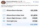 Charly Wargnier • 2nd + Follow DevRel whiz prev. Streamlit / Snowflake /... 4h why buy the iPhone Duo in Europe when the NYC price comes with a free holiday? iPhone Duo in Europe €2,339 iPhone Duo in New York €1,874 Return flight Europe NYC €329 Overnight stay €136 Total €2,339
