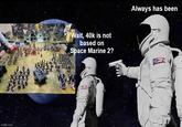 imgflip.com Wait, 40k is not based on Space Marine 2? Always has been