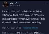 aliah ^^ @itakezoloft i was so bad at math in school that when we took tests i would close my eyes and pick whichever answer i felt drawn to like it was a tarot reading 9:51 PM 2021-01-22 Twitter for iPhone 32K Retweets 4,013 Quote Tweets 242K Likes