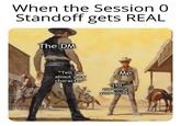 When the Session 0 Standoff gets REAL Com The DM "Tell me Me about your character" Tell me about your world"
