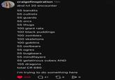 craigofinspiration 18h dnd lvl 20 encounter 55 bandits 55 cultists 55 guards 55 orcs 55 thugs 100 giant rats 100 black puddings 100 zombies 100 skeletons 100 goblins 55 owlbears 55 ogres 55 bugbears 55 mindflayers 55 gelatinous cubes AND 155 dragons total CR 680 i'm trying to do something here 308 Q41 G 8 > 9