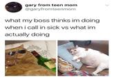 gary from teen mom @garyfromteenmom what my boss thinks im doing when i call in sick vs what im actually doing LOVE
