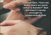 I asked him, "Can we draw stars on each other's hands?" But he wasn't nerdy enough to understand that