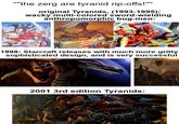 """the zerg are tyranid rip-offs!"" original Tyranids, (1993-1995): wacky multi-colored sword-wielding anthropomorphic bug-men: 1998: Starcraft releases with much more gritty sophisticated design, and is very successful 2001 3rd edition Tyranids: