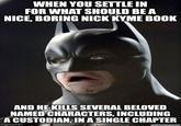 WHEN YOU SETTLE IN FOR WHAT SHOULD BE A NICE, BORING NICK KYME BOOK AND HE KILLS SEVERAL BELOVED NAMED CHARACTERS, INCLUDING A CUSTODIAN, IN A SINGLE CHAPTER imgflip.com weknowmemes