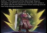 Arthur "The Sword of the Morning" Dayne charges up all his power so that he can stop a 16-year-old at her deathbed from seeing one of her only living brothers. Al-op content