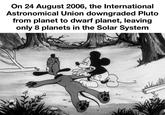 On 24 August 2006, the International Astronomical Union downgraded Pluto from planet to dwarf planet, leaving only 8 planets in the Solar System