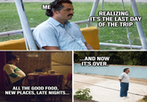 ME REALIZING IT'S THE LAST DAY OF THE TRIP ALL THE GOOD FOOD, NEW PLACES, LATE NIGHTS... ...AND NOW IT'S OVER.