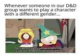 Whenever someone in our D&D group wants to play a character with a different gender... B Don't ask why Kenny wanted to be a chick, it's just how he seems to be rolling right now.