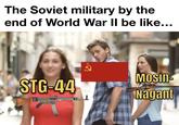 The Soviet military by the end of World War II be like... STG-44 Mosin Nagant