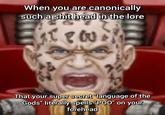 When you are canonically such a s--- head in the lore 1800. That your super secret "language of the Gods" literally spells "POO" on your forehead