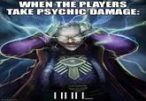 WHEN THE PLAYERS TAKE PSYCHIC DAMAGE: imgflip.com L