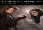 -I'VE KILLED LOTS OF CHILDREN. -I'VE KILLED MY OWN.