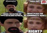 Khomeini TUDEH-PARTY THANKS FOR HELPING ME WITH A PLACE FOR BUILD AN ISLAMIC REPUBLIC. US COMMUNISTS, RIGHT? RIGHT? imgflip.com
