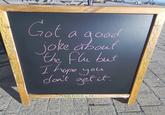 N [V E K Got a good joke about the flu but I hope you don't get it. E C ABERDEEN N