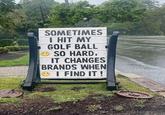 SOMETIMES I HIT MY GOLF BALL • SO HARD, IT CHANGES BRANDS WHEN I FIND IT! K