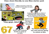 shutterstock Class clown literally no one likes starter pack chutterstock B <What everyone in class has wanted to do to them at some point "Hey guys, [slur]" 67 Crashes out if you even think of criticising them (unfortunately, they are unaware of the fact that no one takes them seriously) Teachers hate them as well, but they'd never admit it obviously Entire class randomly decides to gang up on them Alamy Too much energy for any sane person going to school at 8am