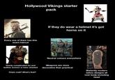 Hollywood Vikings starter pack Every one of them has this exact haircut If they do wear a helmet it's got horns on it Neutral colours everywhere Overly complicated fur and leather armour or bare chested Weapons are more decorative than practical Chain mail? What's that? 10.5 inches Blatantly modern tattoo designs all over body including head