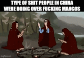 TYPE OF S--- PEOPLE IN CHINA WERE DOING OVER F------ MANGOS imgflip.com