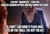 I DO NOT "MAGNETIZE." I PICK THE COOLEST-LOOKING OPTION, AND MELT DOWN THE SPRUE. imgflip.com IF I DON'T LIKE HOW IT PLAYS ONCE IT'S ON THE TABLE, I RE-BUY THE KIT.