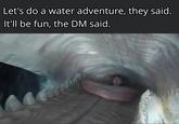 Let's do a water adventure, they said. It'll be fun, the DM said.