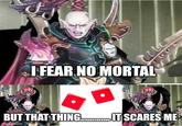 I FEAR NO MORTAL BUT THAT THING...IT SCARES ME imgflip.com