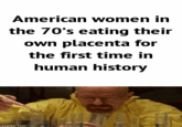 American women in the 70's eating their own placenta for the first time in human history