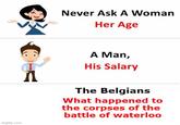 imgflip.com Never Ask A Woman Her Age Λ A Man, His Salary The Belgians What happened to the corpses of the battle of waterloo
