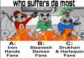 Who suffers da most MONMOO A A: B: C: Iron Slaanesh Drukhari Hands Demon & Harlequin Fans Fans Fans
