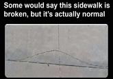 Some would say this sidewalk is broken, but it's actually normal