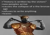 >"history is written by the victors" >sea-peoples arrive > causes the collapse of a the bronze age >refuses to write anything >leaves