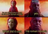 brutus So you killed Julius Caesar to save the Roman republic yes What did it cost The roman republic