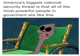 America's biggest national security threat is that all of the most powerful people in goverment are like this