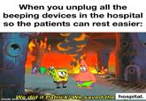 When you unplug all the beeping devices in the hospital so the patients can rest easier: We did it Patrick! We saved the hospital. made with mématic