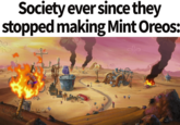 Society ever since they stopped making Mint Oreos: VIN