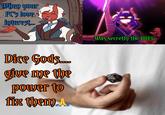 When your PC's love interest... Dire Gods.... give me the power to fix them. A Was secretly the BBEG.