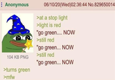 Anonymous 104 KB PNG >turns green 06/10/20(Wed)02:36:44 No.829650014 >at a stop light >light is red "go green.... NOW >still red "go green... NOW >still red "go green... NOW >mfw