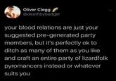 Oliver Clegg @deathbybadger your blood relations are just your suggested pre-generated party members, but it's perfectly ok to ditch as many of them as you like and craft an entire party of lizardfolk pyromancers instead or whatever suits you