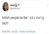 TM amal @amalixxo british people be like 'abcdefg aitch' 9:48 PM 4/1/20 Twitter for iPhone