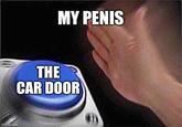 imgflip.com MY PENIS THE CAR DOOR