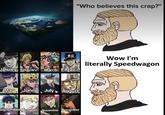 "Who believes this crap?" January February March April Wow I'm literally Speedwagon May June July August September October November December