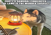PARTY'S SAMURAI CONVINCED THE LAMP IS THE MURDER SUSPECT imgflip.com