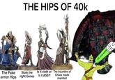 THE HIPS OF 40k The Fake Stole the Is it cloth or The bounties of armor Hips right Genes is it ASS?! Chaos made manifest DA OLD WAYZ ૧૯